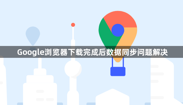 Google浏览器下载完成后数据同步问题解决1