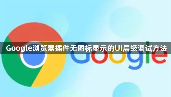 Google浏览器插件无图标显示的UI层级调试方法1
