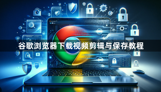 谷歌浏览器下载视频剪辑与保存教程1