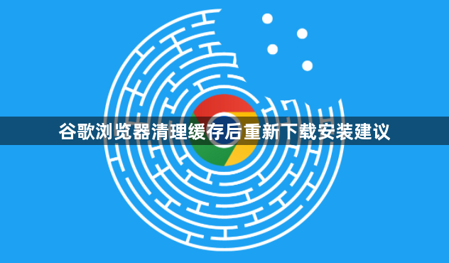 谷歌浏览器清理缓存后重新下载安装建议1