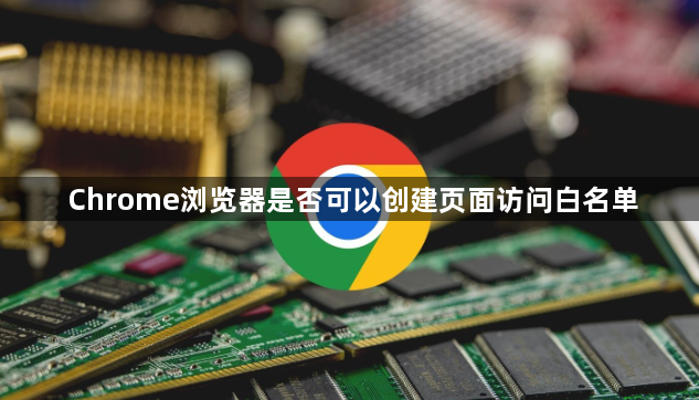 Chrome浏览器是否可以创建页面访问白名单1