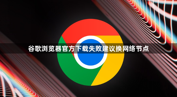 谷歌浏览器官方下载失败建议换网络节点1
