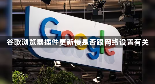 谷歌浏览器插件更新慢是否跟网络设置有关1