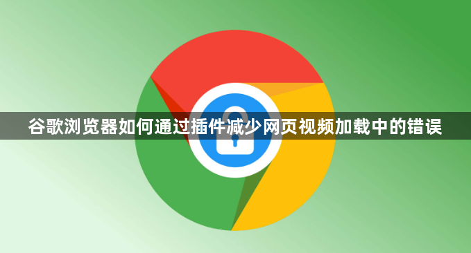 谷歌浏览器如何通过插件减少网页视频加载中的错误1