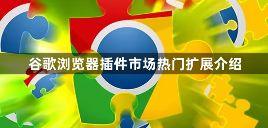 谷歌浏览器插件市场热门扩展介绍1