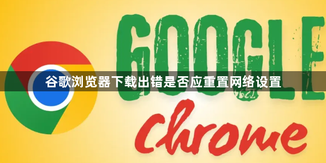 谷歌浏览器下载出错是否应重置网络设置1