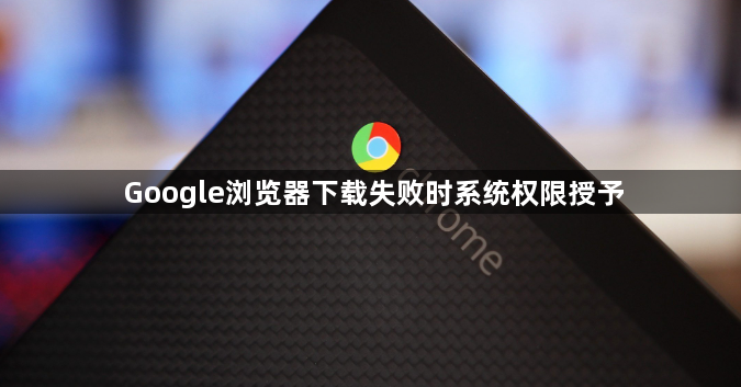 Google浏览器下载失败时系统权限授予1