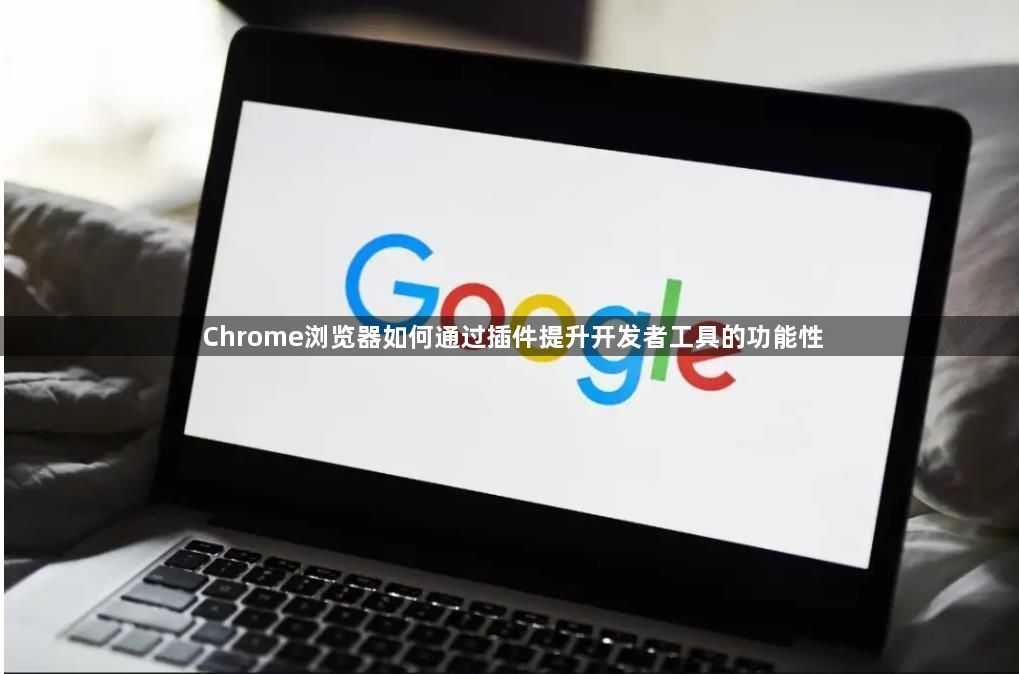 Chrome浏览器如何通过插件提升开发者工具的功能性1