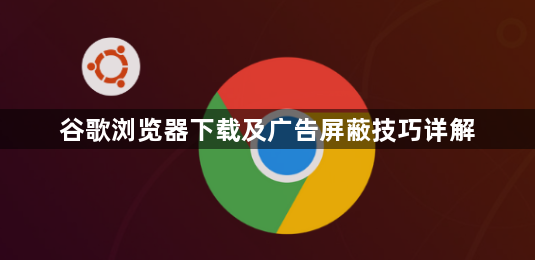 谷歌浏览器下载及广告屏蔽技巧详解1