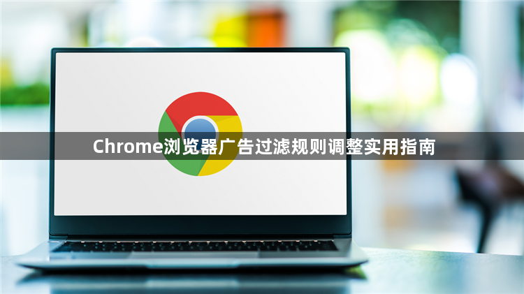 Chrome浏览器广告过滤规则调整实用指南1