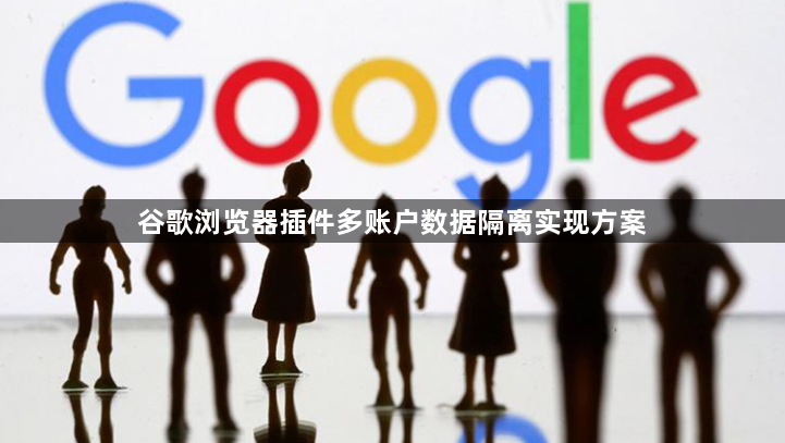 谷歌浏览器插件多账户数据隔离实现方案1