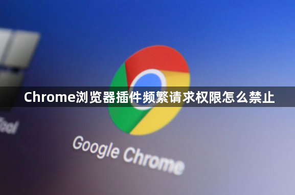 Chrome浏览器插件频繁请求权限怎么禁止1