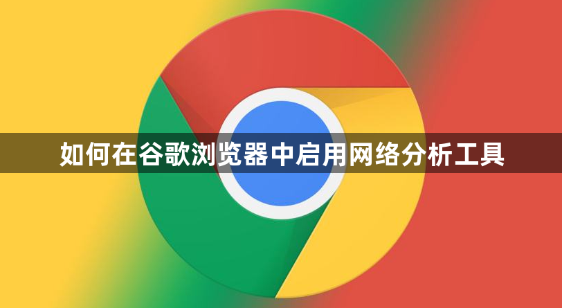 如何在谷歌浏览器中启用网络分析工具1