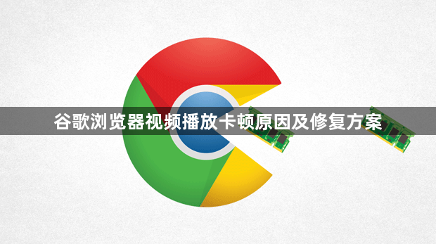 谷歌浏览器视频播放卡顿原因及修复方案1