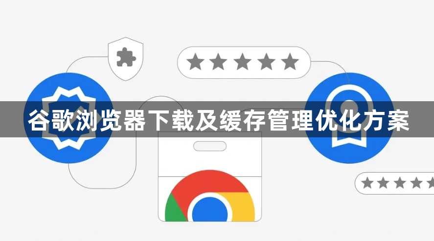 谷歌浏览器下载及缓存管理优化方案1