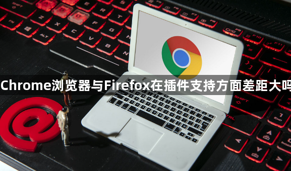 Chrome浏览器与Firefox在插件支持方面差距大吗1