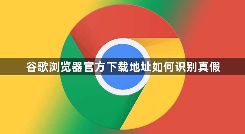谷歌浏览器官方下载地址如何识别真假1