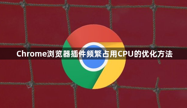 Chrome浏览器插件频繁占用CPU的优化方法1