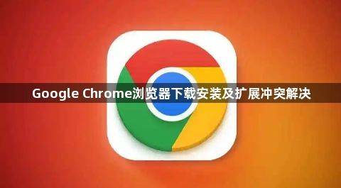 Google Chrome浏览器下载安装及扩展冲突解决1