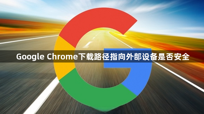 Google Chrome下载路径指向外部设备是否安全1