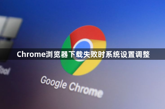 Chrome浏览器下载失败时系统设置调整1
