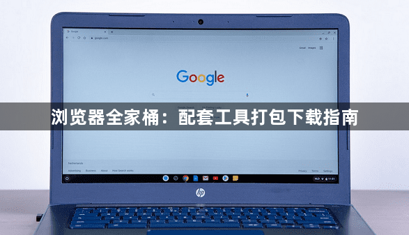浏览器全家桶：配套工具打包下载指南1