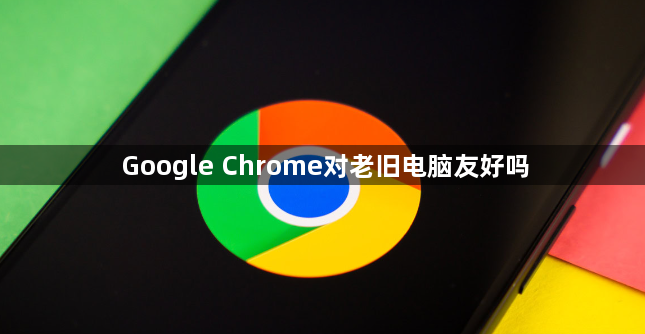 Google Chrome对老旧电脑友好吗1