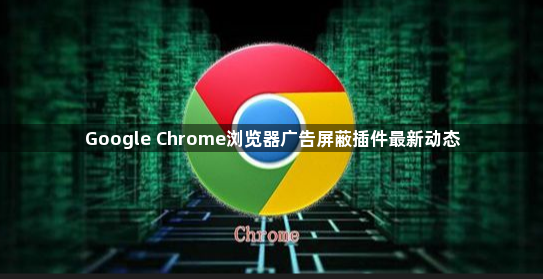 Google Chrome浏览器广告屏蔽插件最新动态1