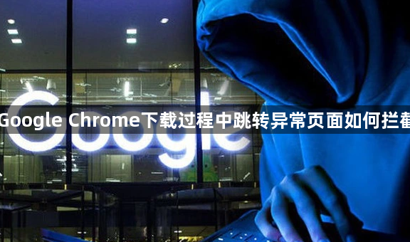Google Chrome下载过程中跳转异常页面如何拦截1