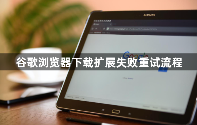 谷歌浏览器下载扩展失败重试流程1