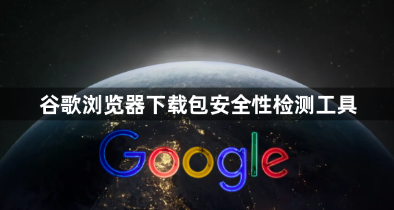 谷歌浏览器下载包安全性检测工具1