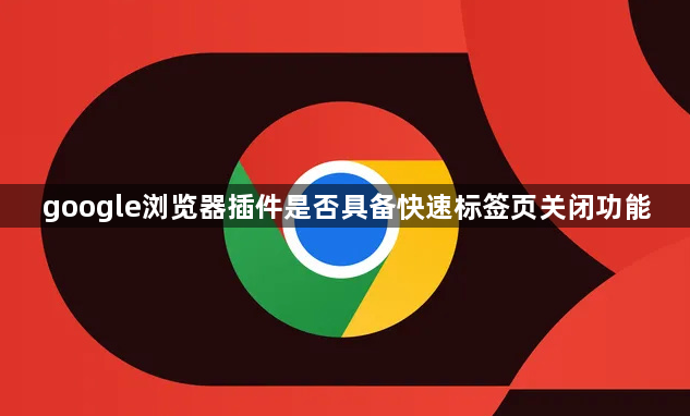 google浏览器插件是否具备快速标签页关闭功能1