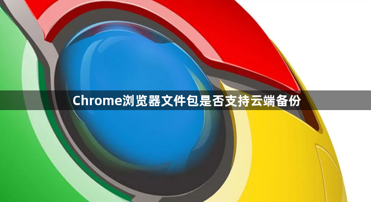 Chrome浏览器文件包是否支持云端备份1