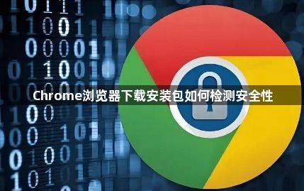 Chrome浏览器下载安装包如何检测安全性1