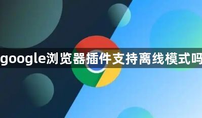 google浏览器插件支持离线模式吗1