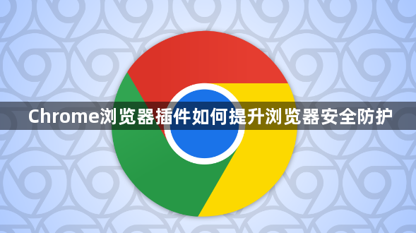 Chrome浏览器插件如何提升浏览器安全防护1