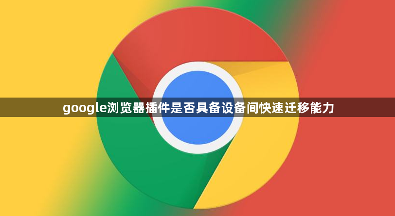 google浏览器插件是否具备设备间快速迁移能力1