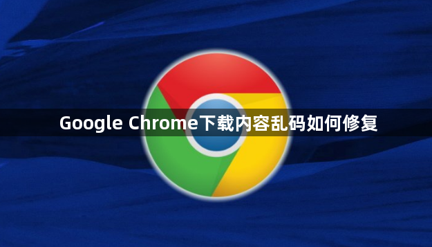Google Chrome下载内容乱码如何修复1
