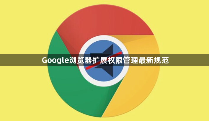 Google浏览器扩展权限管理最新规范1