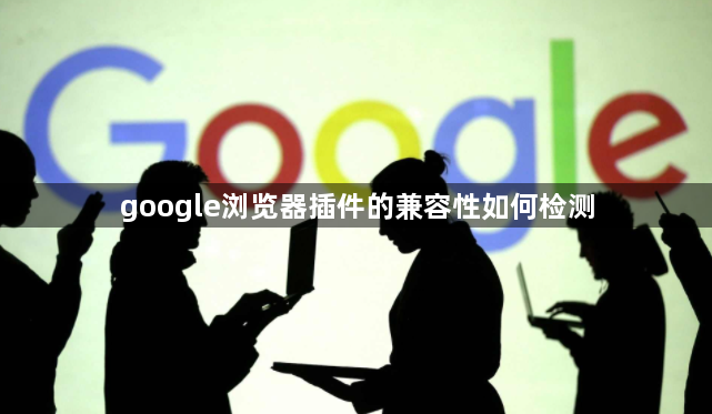 google浏览器插件的兼容性如何检测1