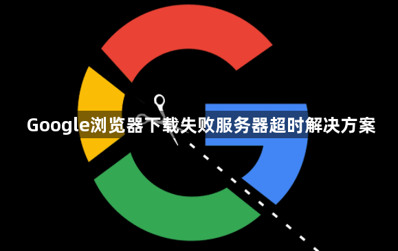 Google浏览器下载失败服务器超时解决方案1