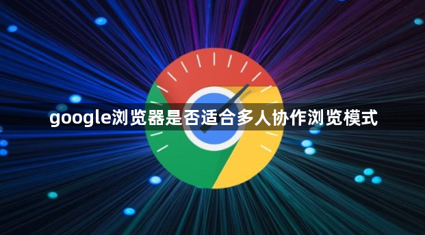 google浏览器是否适合多人协作浏览模式1