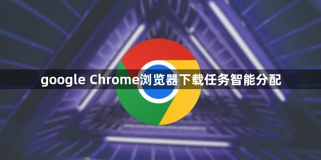 google Chrome浏览器下载任务智能分配1