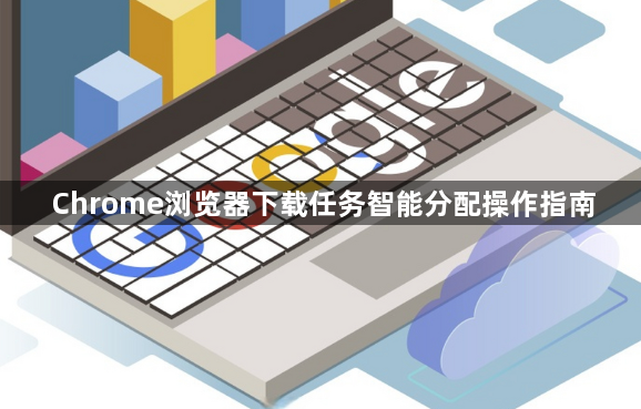 Chrome浏览器下载任务智能分配操作指南1