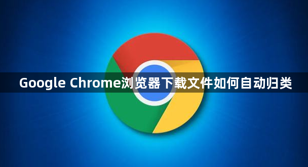 Google Chrome浏览器下载文件如何自动归类1