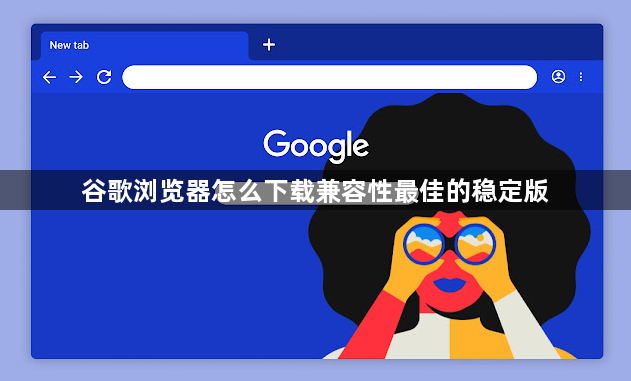 谷歌浏览器怎么下载兼容性最佳的稳定版1