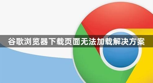 谷歌浏览器下载页面无法加载解决方案1