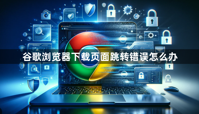 谷歌浏览器下载页面跳转错误怎么办1