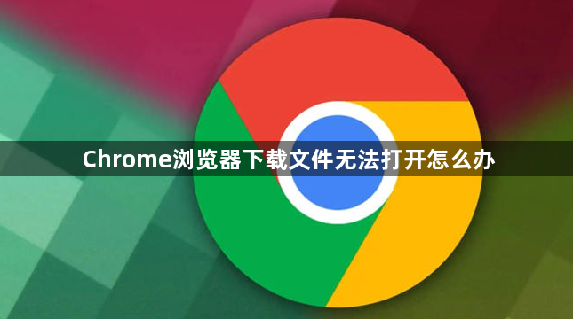 Chrome浏览器下载文件无法打开怎么办1