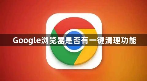 Google浏览器是否有一键清理功能1